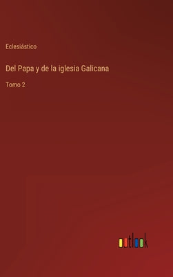 Del Papa y de la iglesia Galicana: Tomo 2