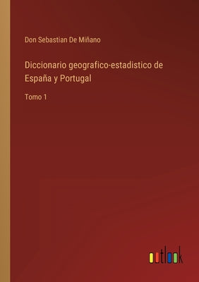 Diccionario geografico-estadistico de España y Portugal: Tomo 1