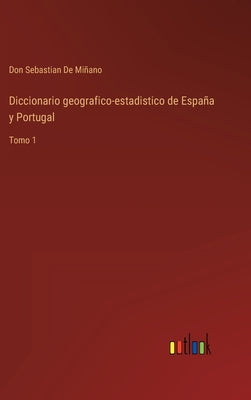 Diccionario geografico-estadistico de España y Portugal: Tomo 1