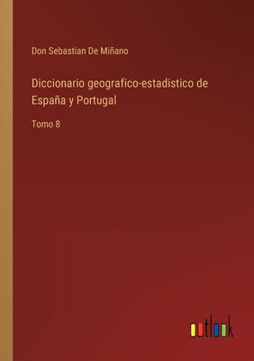 Diccionario geografico-estadistico de España y Portugal: Tomo 8