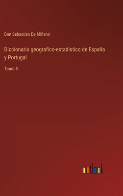 Diccionario geografico-estadistico de España y Portugal: Tomo 8