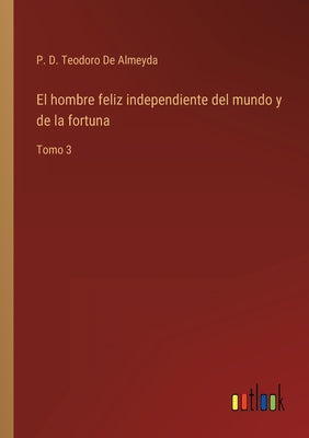 El hombre feliz independiente del mundo y de la fortuna: Tomo 3