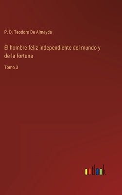 El hombre feliz independiente del mundo y de la fortuna: Tomo 3