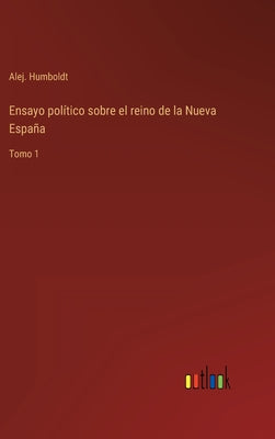 Ensayo político sobre el reino de la Nueva España: Tomo 1