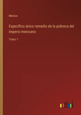 Específico único remedio de la pobreza del imperio mexicano: Tomo 1