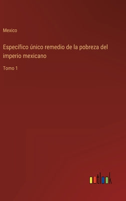 Específico único remedio de la pobreza del imperio mexicano: Tomo 1