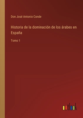 Historia de la dominación de los árabes en España: Tomo 1