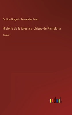 Historia de la iglesia y obispo de Pamplona: Tomo 1