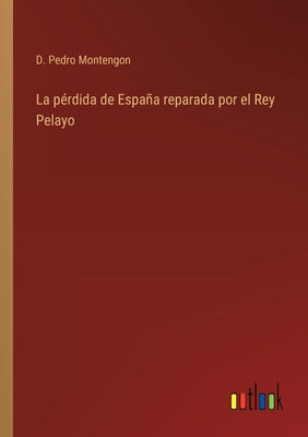 La pérdida de España reparada por el Rey Pelayo