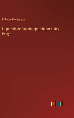 La pérdida de España reparada por el Rey Pelayo