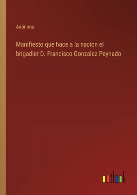 Manifiesto que hace a la nacion el brigadier D. Francisco Gonzalez Peynado