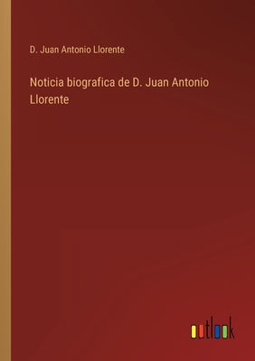 Noticia biografica de D. Juan Antonio Llorente