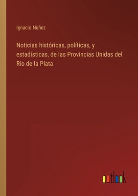 Noticias históricas, políticas, y estadísticas, de las Provincias Unidas del Rio de la Plata