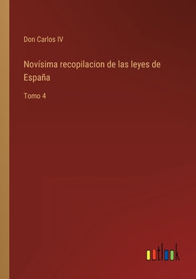 Novísima recopilacion de las leyes de España: Tomo 4