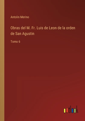 Obras del M. Fr. Luis de Leon de la orden de San Agustin: Tomo 6