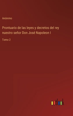 Prontuario de las leyes y decretos del rey nuestro señor Don José Napoleon I: Tomo 2