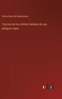 Tezcoco en los ultimos tiempos de sus antiguos reyes