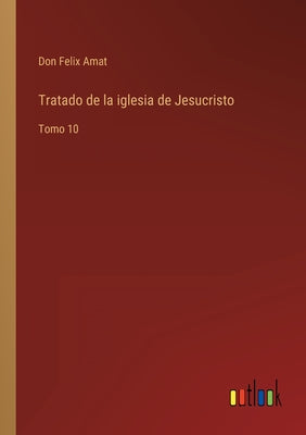 Tratado de la iglesia de Jesucristo: Tomo 10