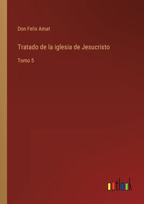 Tratado de la iglesia de Jesucristo: Tomo 5