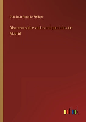 Discurso sobre varias antiguedades de Madrid