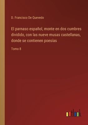 El parnaso español, monte en dos cumbres dividido, con las nueve musas castellanas, donde se contienen poesías: Tomo 8