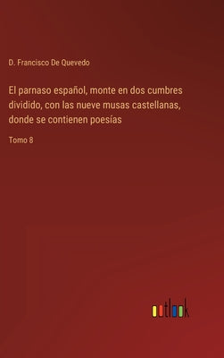 El parnaso español, monte en dos cumbres dividido, con las nueve musas castellanas, donde se contienen poesías: Tomo 8