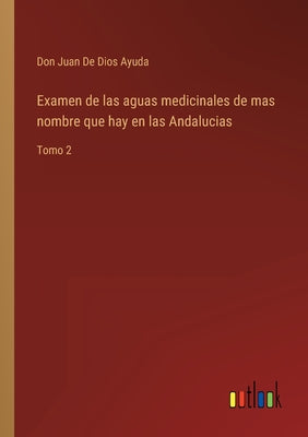 Examen de las aguas medicinales de mas nombre que hay en las Andalucias: Tomo 2