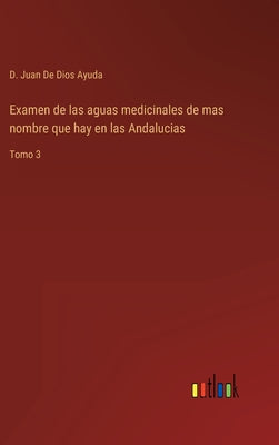 Examen de las aguas medicinales de mas nombre que hay en las Andalucias: Tomo 3