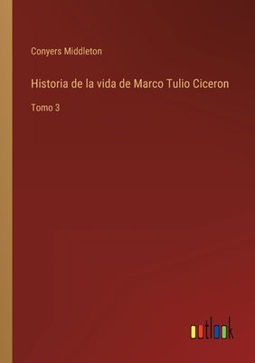 Historia de la vida de Marco Tulio Ciceron: Tomo 3