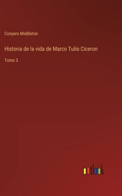 Historia de la vida de Marco Tulio Ciceron: Tomo 3