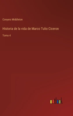 Historia de la vida de Marco Tulio Ciceron: Tomo 4