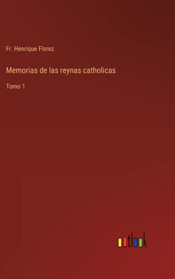 Memorias de las reynas catholicas: Tomo 1