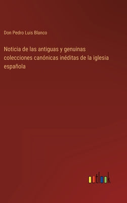 Noticia de las antiguas y genuinas colecciones canónicas inéditas de la iglesia española