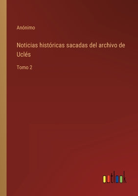 Noticias históricas sacadas del archivo de Uclés: Tomo 2