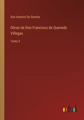 Obras de Don Francisco de Quevedo Villegas: Tomo 3