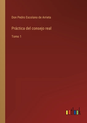 Práctica del consejo real: Tomo 1