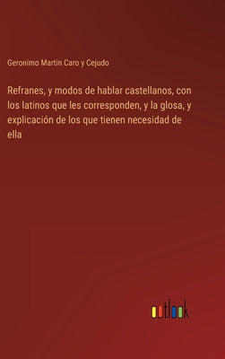 Refranes, y modos de hablar castellanos, con los latinos que les corresponden, y la glosa, y explicación de los que tienen necesidad de ella