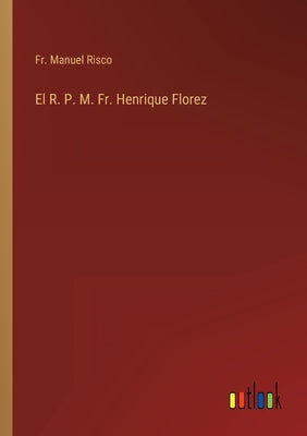 El R. P. M. Fr. Henrique Florez