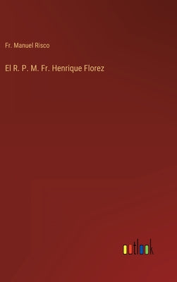 El R. P. M. Fr. Henrique Florez