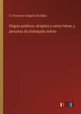 Elogios poéticos, dirigidos a varios héroe, y personas de distinguido mérito