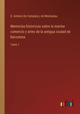 Memorias historicas sobre la marina comercio y artes de la antigua ciudad de Barcelona: Tomo 1