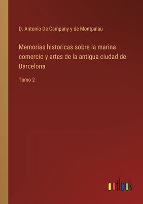 Memorias historicas sobre la marina comercio y artes de la antigua ciudad de Barcelona: Tomo 2