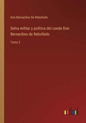 Selva militar y política del conde Don Bernardino de Rebolledo: Tomo 2