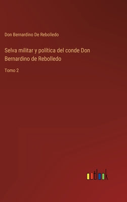 Selva militar y política del conde Don Bernardino de Rebolledo: Tomo 2