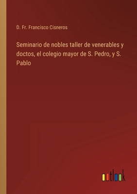 Seminario de nobles taller de venerables y doctos, el colegio mayor de S. Pedro, y S. Pablo