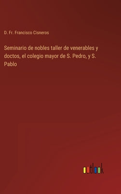 Seminario de nobles taller de venerables y doctos, el colegio mayor de S. Pedro, y S. Pablo