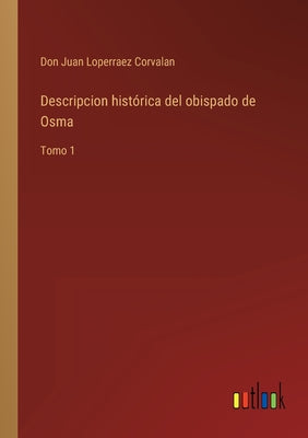 Descripcion histórica del obispado de Osma: Tomo 1