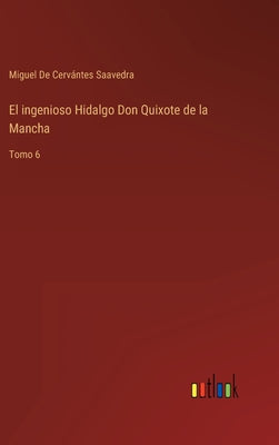 El ingenioso Hidalgo Don Quixote de la Mancha: Tomo 6