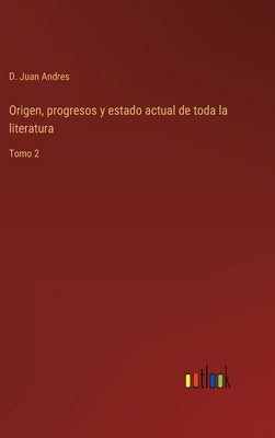 Origen, progresos y estado actual de toda la literatura: Tomo 2