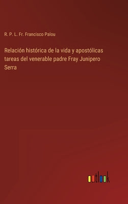 Relación histórica de la vida y apostólicas tareas del venerable padre Fray Junipero Serra